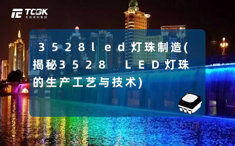 3528led灯珠制造(揭秘3528 LED灯珠的生产工艺与技术)